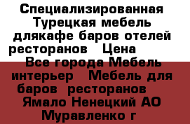 Специализированная Турецкая мебель длякафе,баров,отелей,ресторанов › Цена ­ 5 000 - Все города Мебель, интерьер » Мебель для баров, ресторанов   . Ямало-Ненецкий АО,Муравленко г.